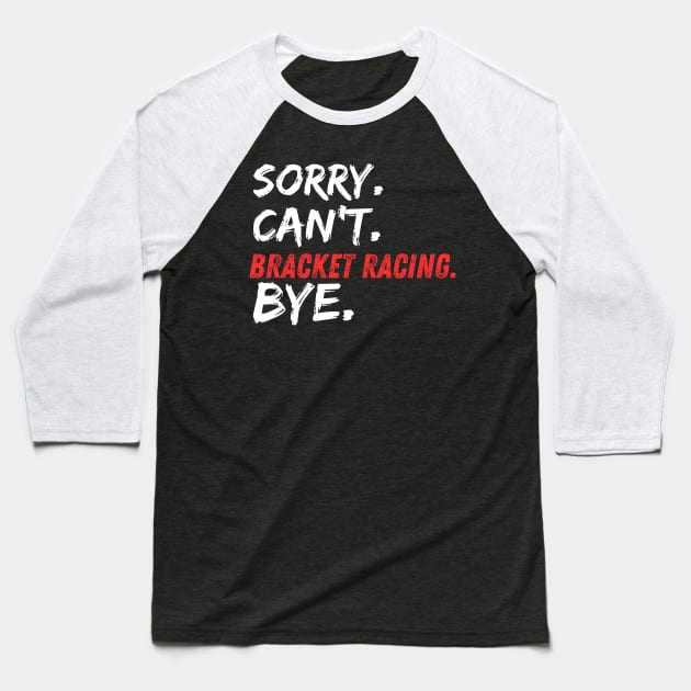 Sorry Can't Bracket Racing Bye Funny Drag Racing Cars Race Track Baseball T-Shirt by Carantined Chao$